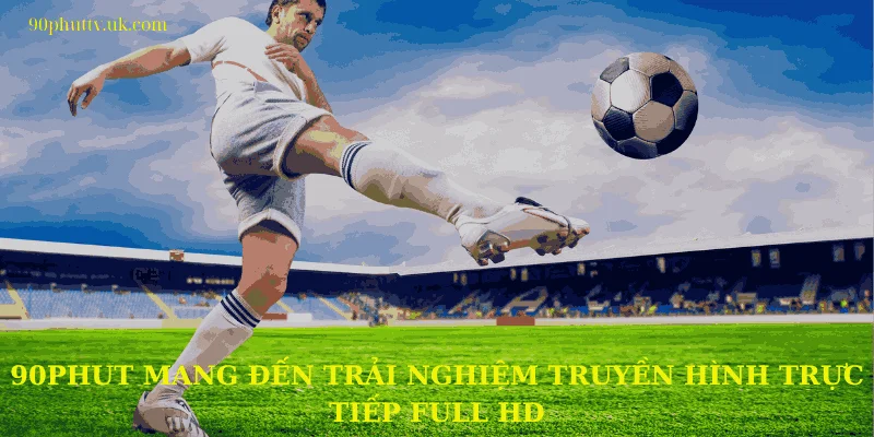 90phut mang đến trải nghiệm truyền hình trực tiếp full HD