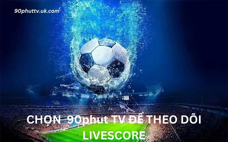 Chọn 90phut TV để theo dõi Livescore.