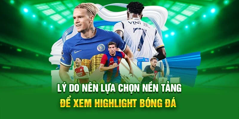 Lý do nên lựa chọn nền tảng để xem highlight bóng đá
