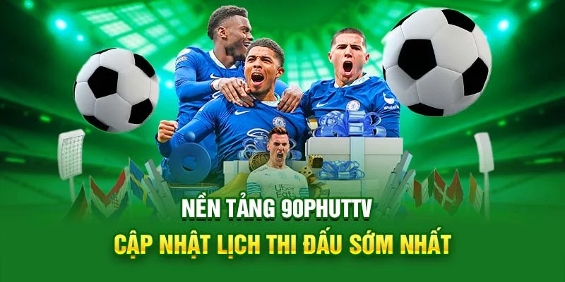 90phuttv trực tiếp lấy thông tin lịch thi đấu sớm nhất cho anh em